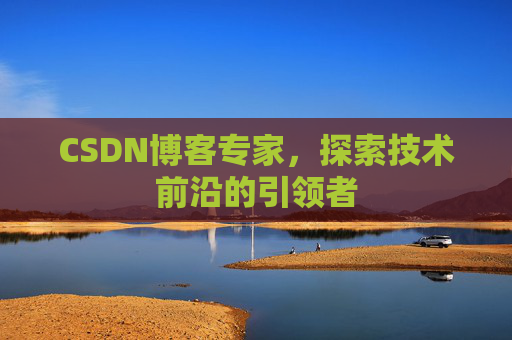 CSDN博客专家,探索技术前沿的引领者